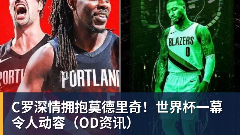 v66体育C罗深情拥抱莫德里奇！世界杯一幕令人动容（OD资讯）